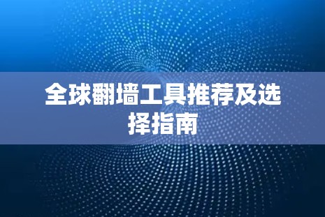 全球翻墙工具推荐及选择指南