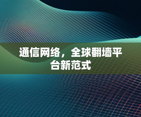 通信网络，全球翻墙平台新范式