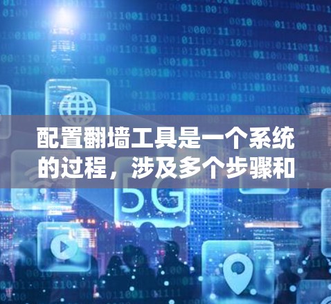 配置翻墙工具是一个系统的过程，涉及多个步骤和调整。以下是一个详细的配置流程，帮助您顺利完成
