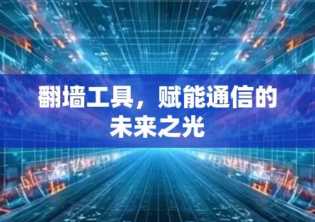 翻墙工具，赋能通信的未来之光