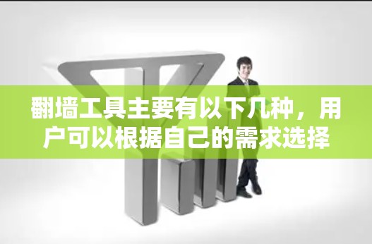 翻墙工具主要有以下几种，用户可以根据自己的需求选择合适的工具