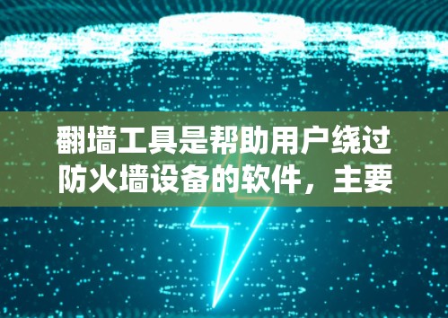 翻墙工具是帮助用户绕过防火墙设备的软件，主要功能是允许访问互联网，通常需要密码登录和特定网络设备的连接。以下是关于翻墙工具的详细指南