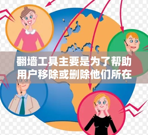 翻墙工具主要是为了帮助用户移除或删除他们所在的网站和网站，特别是那些威胁信息、非法内容或商业网站。以下是几个常见的免费翻墙工具，供您参考