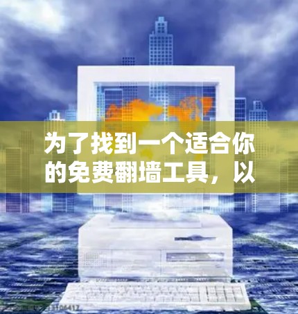 为了找到一个适合你的免费翻墙工具，以下是一个清晰的指南，帮助你顺利解决问题
