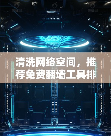 清洗网络空间，推荐免费翻墙工具排行榜