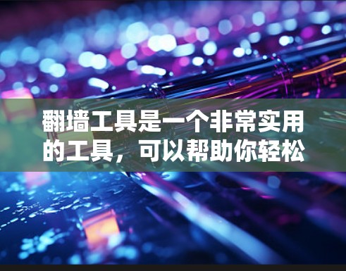 翻墙工具是一个非常实用的工具，可以帮助你轻松实现从网到网的转换。以下是一些免费翻墙工具的推荐，供你参考