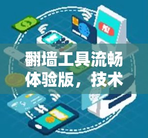 翻墙工具流畅体验版，技术突破与用户反馈