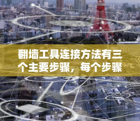 翻墙工具连接方法有三个主要步骤，每个步骤都有具体的操作方式