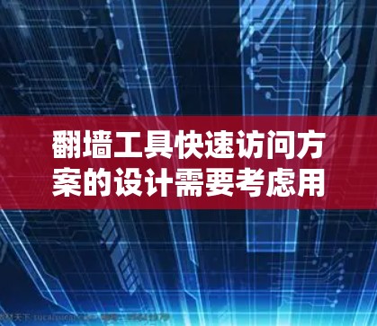 翻墙工具快速访问方案的设计需要考虑用户的基本需求和可能的深层需求。以下是一个通用的解决方案框架