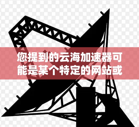 您提到的云海加速器可能是某个特定的网站或工具，具体功能取决于它的名称和设计。如果云海加速器是一款提供加速服务器、云服务或资源分享的平台，那么在外部网络上连接它通常需要以下步骤
