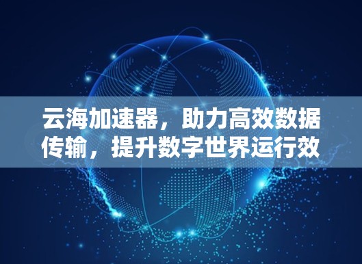 云海加速器，助力高效数据传输，提升数字世界运行效率
