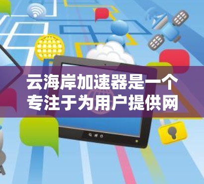 云海岸加速器是一个专注于为用户提供网页和视频加速的工具，通过结合云服务和服务器加速技术，提供高效且稳定的加速效果。以下是对该工具的详细介绍