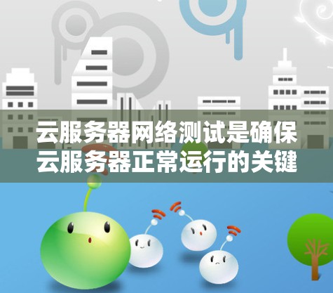 云服务器网络测试是确保云服务器正常运行的关键步骤，以下是详细的步骤指南