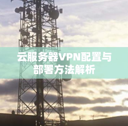 云服务器VPN配置与部署方法解析