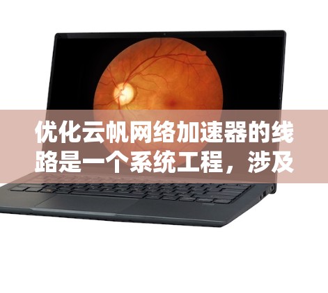 优化云帆网络加速器的线路是一个系统工程，涉及多个方面，以下是一步一步的优化方案