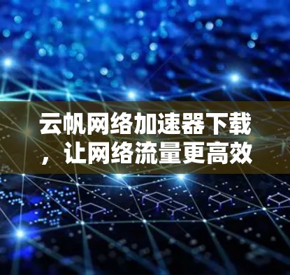 云帆网络加速器下载，让网络流量更高效