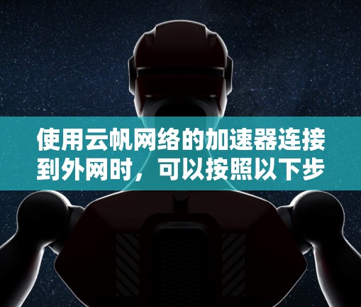 使用云帆网络的加速器连接到外网时，可以按照以下步骤进行操作