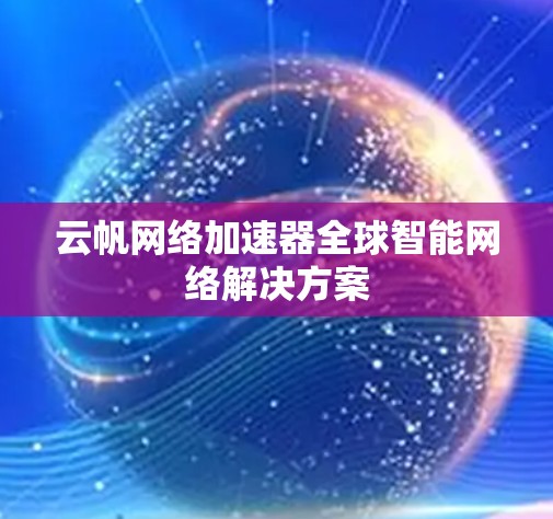 云帆网络加速器全球智能网络解决方案