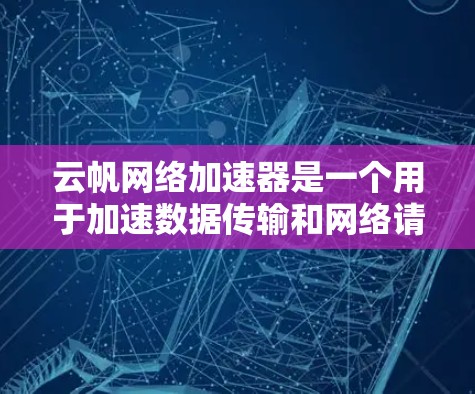 云帆网络加速器是一个用于加速数据传输和网络请求的工具，广泛应用于网站优化和网络服务升级中。以下是对该工具的详细介绍