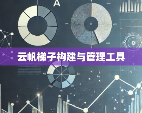 云帆梯子构建与管理工具