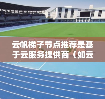 云帆梯子节点推荐是基于云服务提供商（如云帆）提供的云服务器解决方案。以下是一些常见的云帆梯子节点推荐，以及它们的特点和适用场景