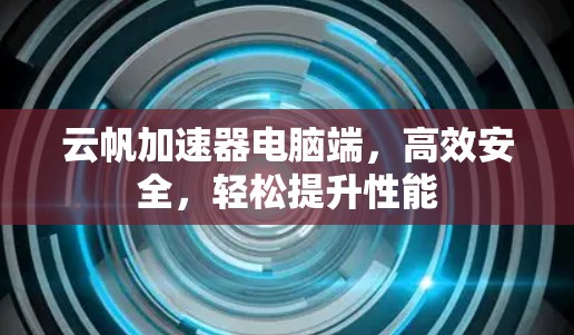云帆加速器电脑端，高效安全，轻松提升性能
