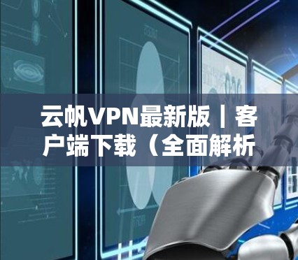 云帆VPN最新版｜客户端下载（全面解析）