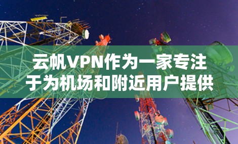 云帆VPN作为一家专注于为机场和附近用户提供VPN服务的公司，提供了多个机场节点和高速线路，帮助用户在机场或附近快速访问VPN服务。以下是对云帆VPN的详细介绍