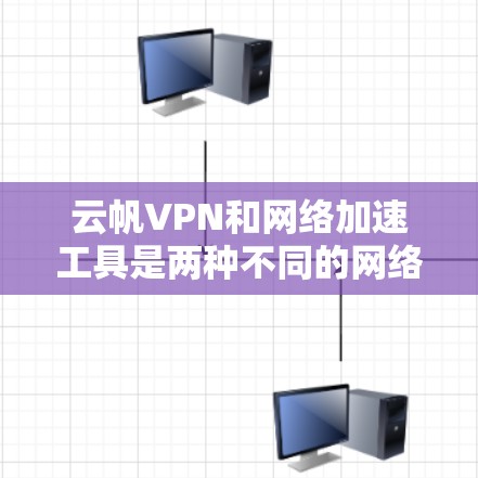 云帆VPN和网络加速工具是两种不同的网络服务，各自在用途和功能上有不同的特点。以下是对它们的比较和总结