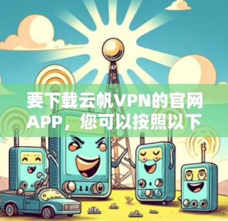 要下载云帆VPN的官网APP，您可以按照以下步骤操作