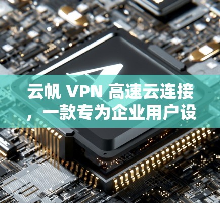 云帆 VPN 高速云连接，一款专为企业用户设计的高速云服务