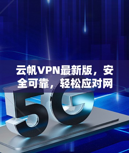 云帆VPN最新版，安全可靠，轻松应对网络挑战
