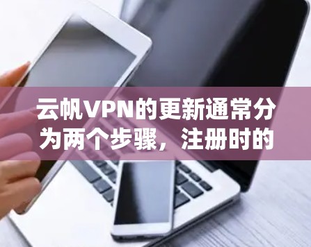 云帆VPN的更新通常分为两个步骤，注册时的注册更新和软件的系统更新。以下是详细的步骤说明