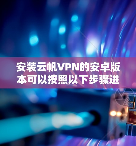 安装云帆VPN的安卓版本可以按照以下步骤进行