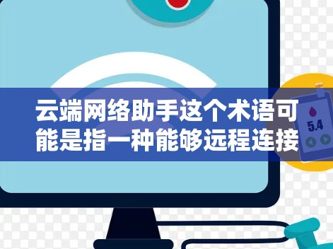 云端网络助手这个术语可能是指一种能够远程连接到云端服务器或网络设备的工具或服务。它通常用于远程办公、文件传输、数据存储、资源管理等场景。以下是一些可能的解释和使用方法