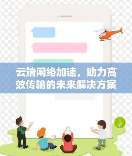 云端网络加速，助力高效传输的未来解决方案