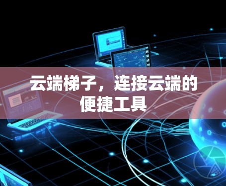 云端梯子，连接云端的便捷工具