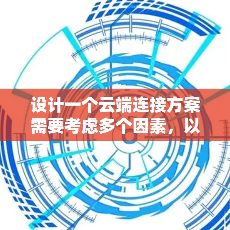 设计一个云端连接方案需要考虑多个因素，以下是一个详细的设计思路