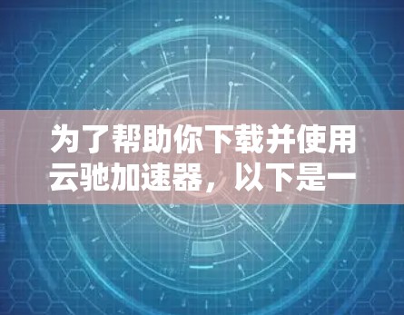 为了帮助你下载并使用云驰加速器，以下是一步步的指南，确保你能够顺利进行