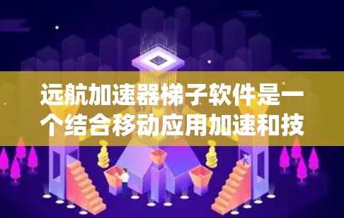 远航加速器梯子软件是一个结合移动应用加速和技术的软件系统，主要用于提升移动设备和网络的应用体验。以下是对该概念的详细分析和解释