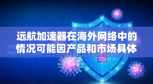 远航加速器在海外网络中的情况可能因产品和市场具体而异，以下是一些可能的相关信息和分析