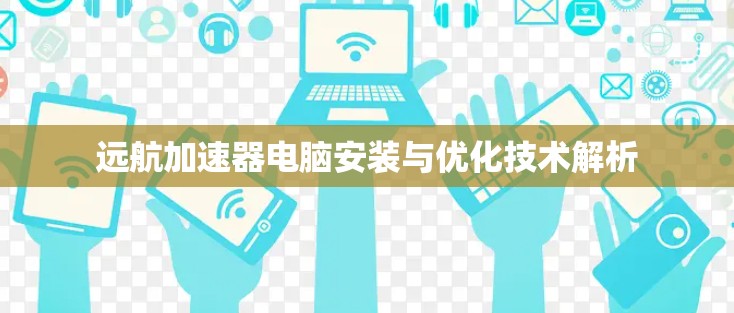 远航加速器电脑安装与优化技术解析