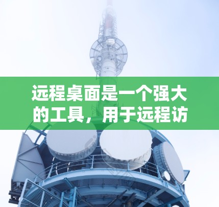 远程桌面是一个强大的工具，用于远程访问和协作。以下是一个清晰的远程桌面操作指南，帮助您逐步掌握其功能和使用方法