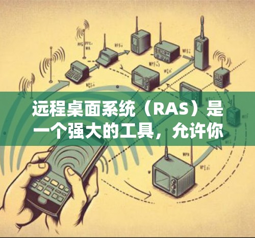 远程桌面系统（RAS）是一个强大的工具，允许你在任何设备上连接到另一台机器进行在线交互。以下是逐步的远程桌面系统配置步骤