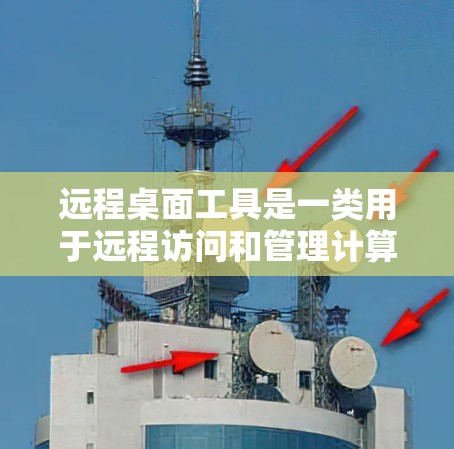 远程桌面工具是一类用于远程访问和管理计算机的工具。以下是远程桌面工具的合集，涵盖了从基本到高级的各种工具