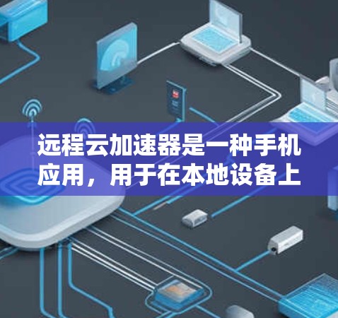 远程云加速器是一种手机应用，用于在本地设备上加速连接到云服务的网络，如Azure或AWS。以下是其详细介绍