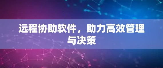 远程协助软件，助力高效管理与决策