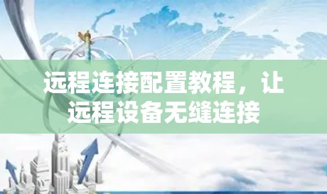 远程连接配置教程，让远程设备无缝连接