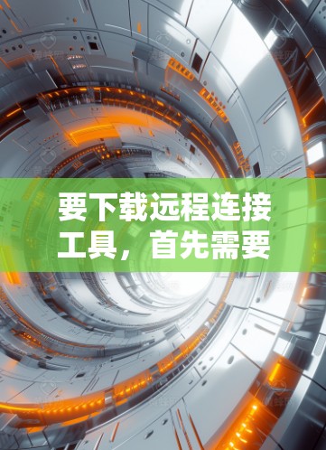 要下载远程连接工具，首先需要明确你的需求，例如是否需要连接本地电脑到远程服务器、自动连接到PC或U盘，以及是否有权限控制。以下是一些常见的远程连接工具和下载资源