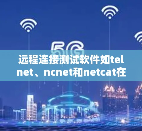 远程连接测试软件如telnet、ncnet和netcat在理论上可以断开连接，但实际使用中可能遇到多种问题。以下是解决这些挑战的步骤